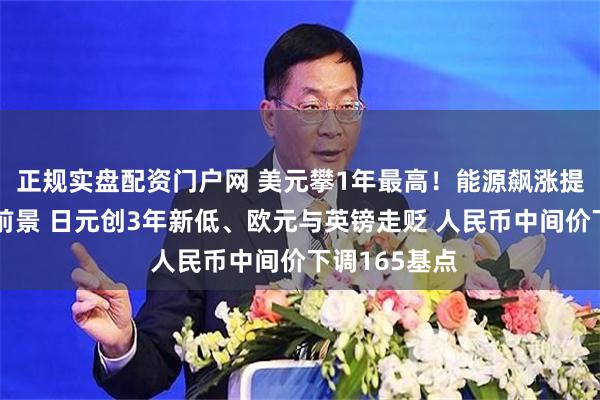 正规实盘配资门户网 美元攀1年最高！能源飙涨提振通胀升温前景 日元创3年新低、欧元与英镑走贬 人民币中间价下调165基点