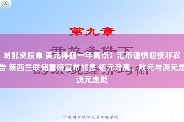 易配资股票 美元徘徊一年高点！汇市谨慎迎接非农报告 新西兰联储重磅宣布加息 纽元升高、欧元与澳元走贬