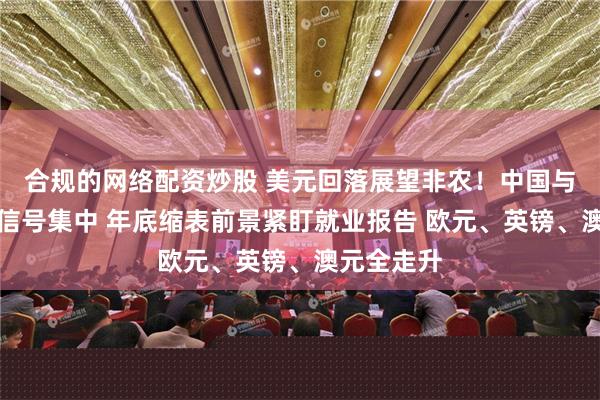 合规的网络配资炒股 美元回落展望非农！中国与韩国休市信号集中 年底缩表前景紧盯就业报告 欧元、英镑、澳元全走升