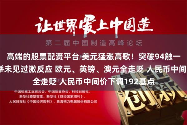 高端的股票配资平台 美元猛涨高歌！突破94触一年新高 日本选举未见过激反应 欧元、英镑、澳元全走贬 人民币中间价下调192基点