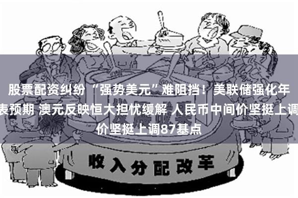 股票配资纠纷 “强势美元”难阻挡！美联储强化年底前缩表预期 澳元反映恒大担忧缓解 人民币中间价坚挺上调87基点