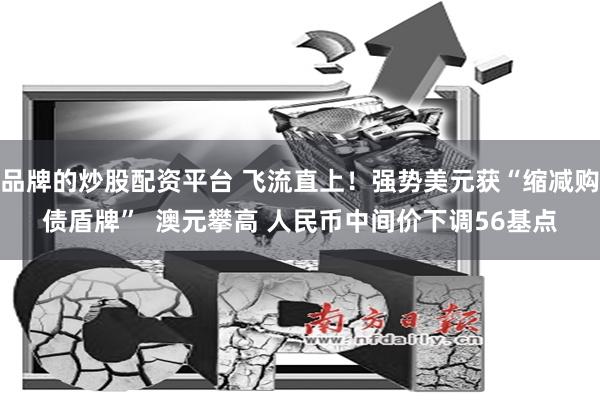 品牌的炒股配资平台 飞流直上！强势美元获“缩减购债盾牌”  澳元攀高 人民币中间价下调56基点