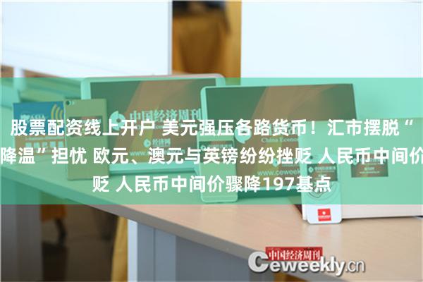 股票配资线上开户 美元强压各路货币！汇市摆脱“美国经济大幅降温”担忧 欧元、澳元与英镑纷纷挫贬 人民币中间价骤降197基点
