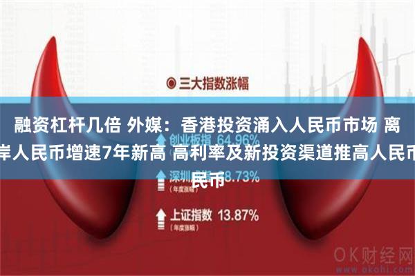 融资杠杆几倍 外媒：香港投资涌入人民币市场 离岸人民币增速7年新高 高利率及新投资渠道推高人民币