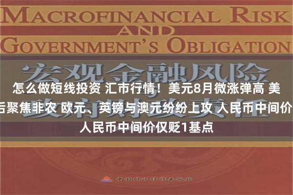怎么做短线投资 汇市行情！美元8月微涨弹高 美联储释鸽后聚焦非农 欧元、英镑与澳元纷纷上攻 人民币中间价仅贬1基点