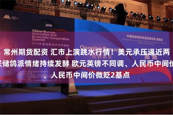 常州期货配资 汇市上演跳水行情！美元承压逼近两周低点 美联储鸽派情绪持续发酵 欧元英镑不同调、人民币中间价微贬2基点