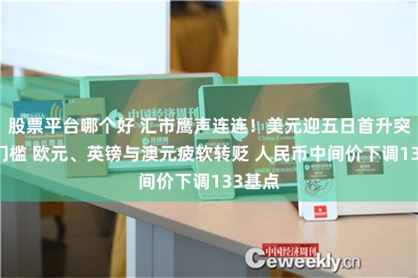 股票平台哪个好 汇市鹰声连连！美元迎五日首升突破93门槛 欧元、英镑与澳元疲软转贬 人民币中间价下调133基点