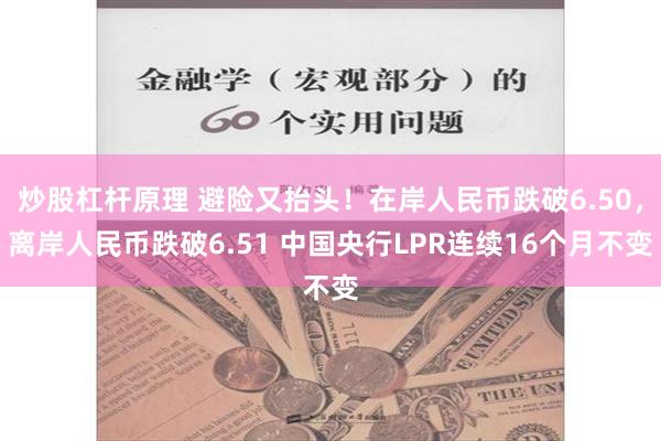 炒股杠杆原理 避险又抬头！在岸人民币跌破6.50，离岸人民币跌破6.51 中国央行LPR连续16个月不变