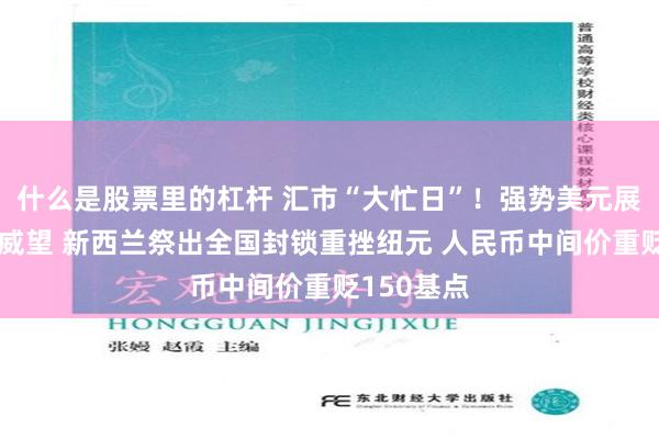什么是股票里的杠杆 汇市“大忙日”！强势美元展现避风港威望 新西兰祭出全国封锁重挫纽元 人民币中间价重贬150基点