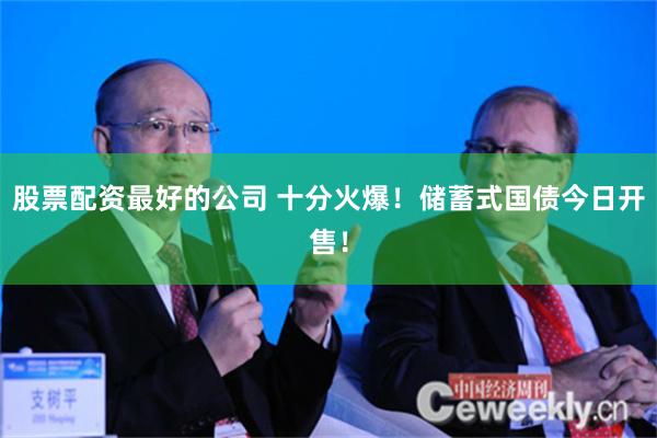 股票配资最好的公司 十分火爆！储蓄式国债今日开售！