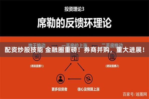 配资炒股技能 金融圈重磅！券商并购，重大进展！