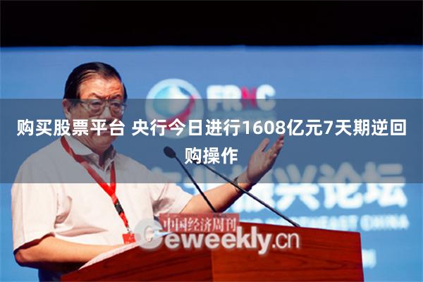 购买股票平台 央行今日进行1608亿元7天期逆回购操作
