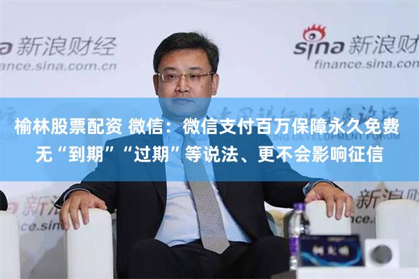 榆林股票配资 微信：微信支付百万保障永久免费 无“到期”“过期”等说法、更不会影响征信