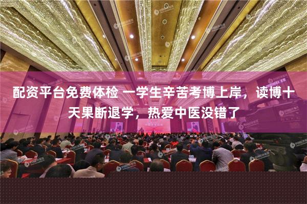 配资平台免费体检 一学生辛苦考博上岸，读博十天果断退学，热爱中医没错了