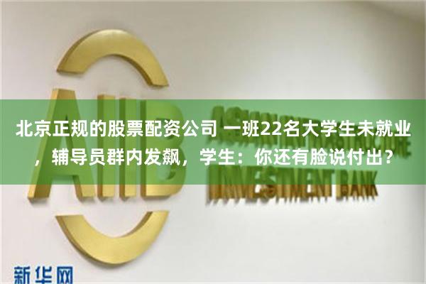 北京正规的股票配资公司 一班22名大学生未就业，辅导员群内发飙，学生：你还有脸说付出？
