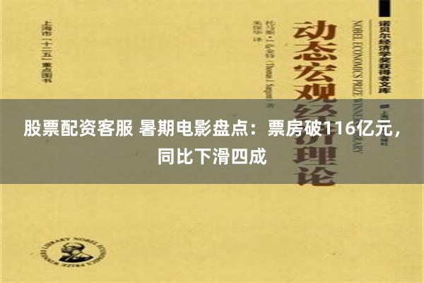 股票配资客服 暑期电影盘点：票房破116亿元，同比下滑四成