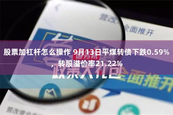 股票加杠杆怎么操作 9月13日平煤转债下跌0.59%，转股溢价率21.22%