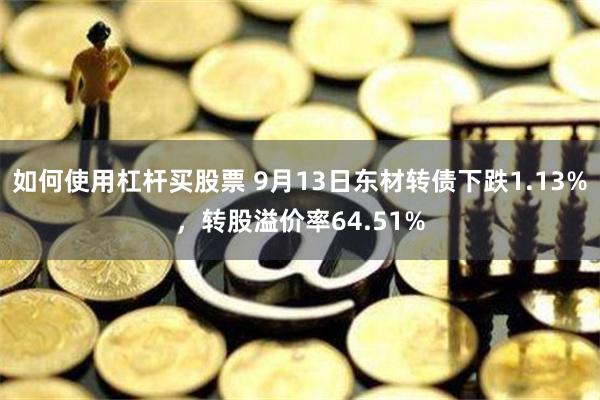 如何使用杠杆买股票 9月13日东材转债下跌1.13%，转股溢价率64.51%