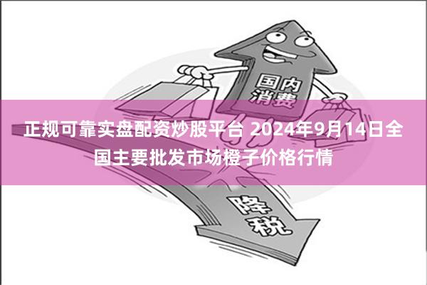 正规可靠实盘配资炒股平台 2024年9月14日全国主要批发市场橙子价格行情