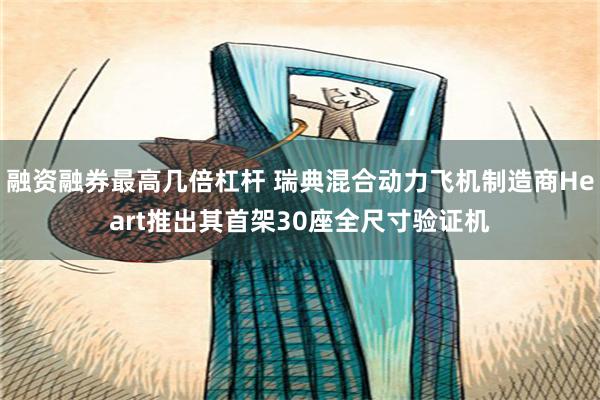 融资融券最高几倍杠杆 瑞典混合动力飞机制造商Heart推出其首架30座全尺寸验证机