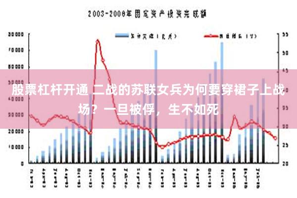 股票杠杆开通 二战的苏联女兵为何要穿裙子上战场？一旦被俘，生不如死