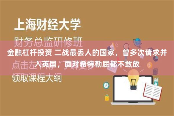 金融杠杆投资 二战最丢人的国家，曾多次请求并入英国，面对希特勒屁都不敢放
