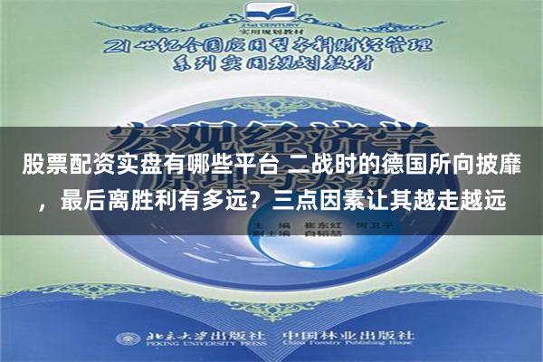 股票配资实盘有哪些平台 二战时的德国所向披靡，最后离胜利有多远？三点因素让其越走越远