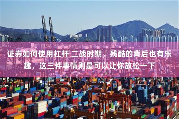 证券如何使用杠杆 二战时期，残酷的背后也有乐趣，这三件事情则是可以让你放松一下