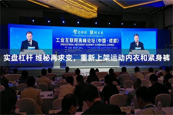 实盘杠杆 维秘再求变，重新上架运动内衣和紧身裤