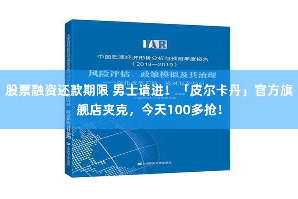 股票融资还款期限 男士请进！「皮尔卡丹」官方旗舰店夹克，今天100多抢！