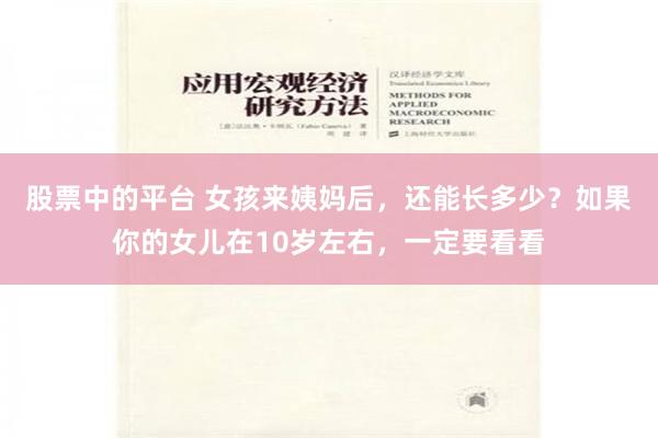 股票中的平台 女孩来姨妈后，还能长多少？如果你的女儿在10岁左右，一定要看看
