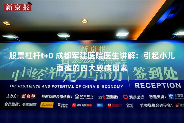 股票杠杆t+0 成都军建医院医生讲解：引起小儿面瘫的四大致病因素