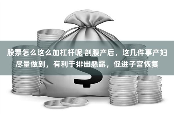 股票怎么这么加杠杆呢 剖腹产后，这几件事产妇尽量做到，有利于排出恶露，促进子宫恢复