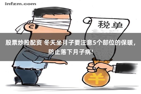 股票炒股配资 冬天坐月子要注意5个部位的保暖，防止落下月子病!