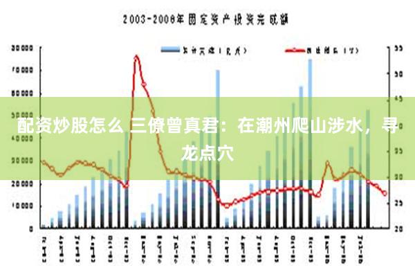 配资炒股怎么 三僚曾真君：在潮州爬山涉水，寻龙点穴