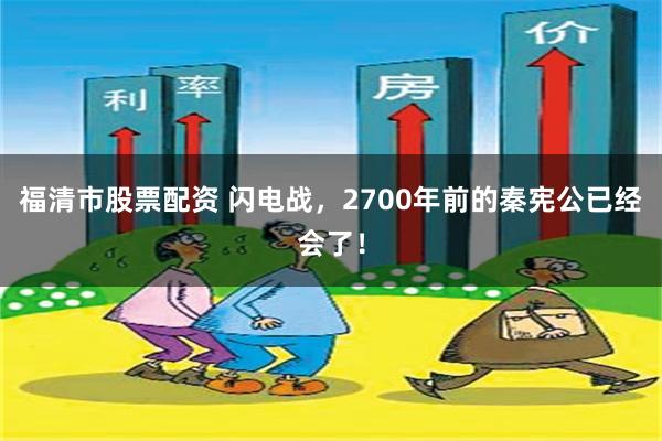 福清市股票配资 闪电战，2700年前的秦宪公已经会了！