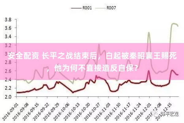 安全配资 长平之战结束后，白起被秦昭襄王赐死，他为何不直接造反自保？