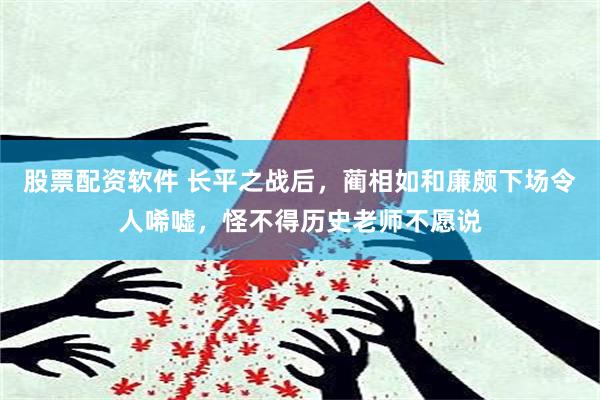 股票配资软件 长平之战后，蔺相如和廉颇下场令人唏嘘，怪不得历史老师不愿说