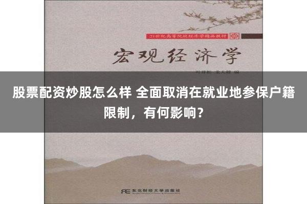 股票配资炒股怎么样 全面取消在就业地参保户籍限制，有何影响？