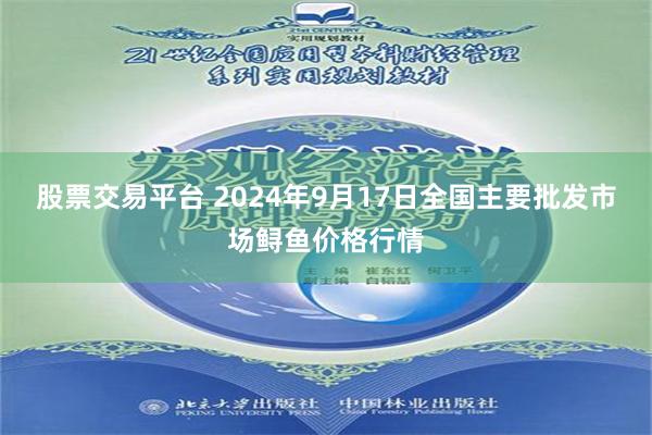 股票交易平台 2024年9月17日全国主要批发市场鲟鱼价格行情