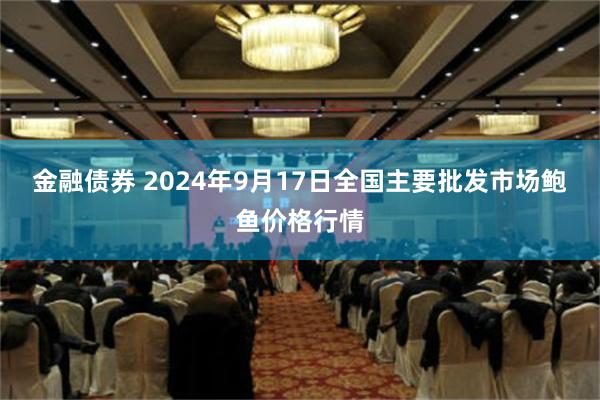 金融债券 2024年9月17日全国主要批发市场鲍鱼价格行情