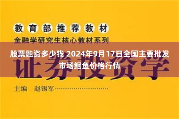 股票融资多少钱 2024年9月17日全国主要批发市场鮰鱼价格行情