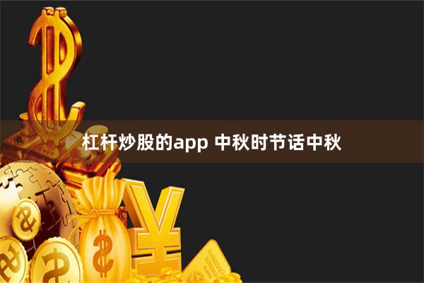 杠杆炒股的app 中秋时节话中秋