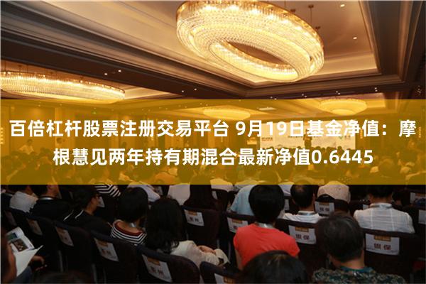 百倍杠杆股票注册交易平台 9月19日基金净值：摩根慧见两年持有期混合最新净值0.6445