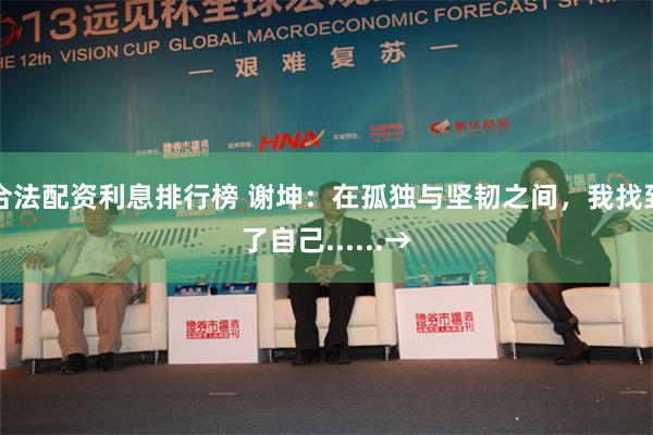 合法配资利息排行榜 谢坤：在孤独与坚韧之间，我找到了自己......→