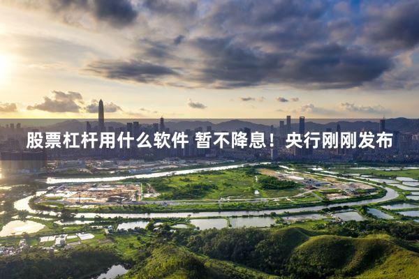 股票杠杆用什么软件 暂不降息！央行刚刚发布