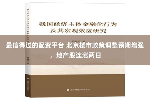 最信得过的配资平台 北京楼市政策调整预期增强，地产股连涨两日