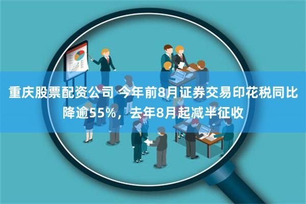 重庆股票配资公司 今年前8月证券交易印花税同比降逾55%，去年8月起减半征收