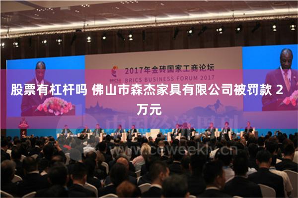 股票有杠杆吗 佛山市森杰家具有限公司被罚款 2 万元