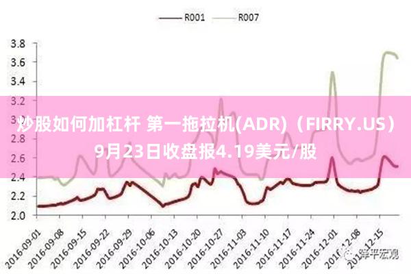 炒股如何加杠杆 第一拖拉机(ADR)（FIRRY.US）9月23日收盘报4.19美元/股